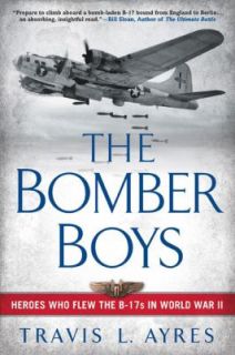 The Bomber Boys Heroes Who Flew the B 17s in World War II by Travis L 