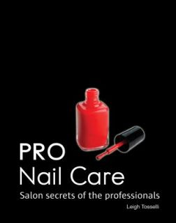 Pro Nail Care Salon Secrets of the Professionals by Leigh Toselli 2009 