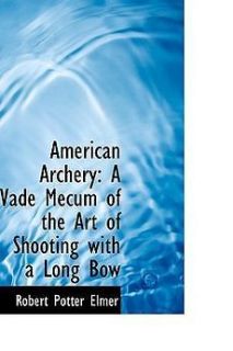 American Archery A Vade Mecum of the Art of Shooting with a Long Bow 