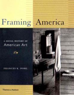 Framing America A Social History of American Art by Frances K. Pohl 
