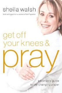 Get off Your Knees and Pray A Womans Guide to Life Changing Prayer by 
