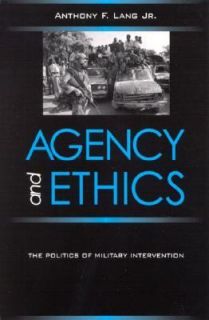 Agency and Ethics The Politics of Military Intervention by Anthony E 