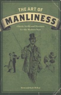 The Art of Manliness Classic Skills and Manners for the Modern Man by 