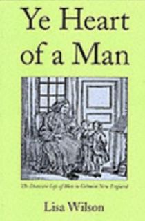 Ye Heart of a Man The Domestic Life of Men in Colonial New England by 