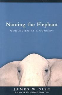Naming the Elephant Worldview as a Concept by James W. Sire 2004 