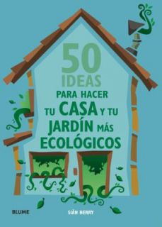 50 ideas para hacer tu casa y tu jardin mas Ecologicos by Sian Berry 