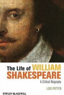 The Life of William Shakespeare  A Critical Biography by Lois Potter 