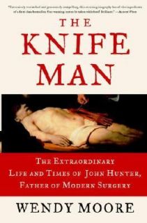 The Knife Man The Extraordinary Life and Times of John Hunter, Father 