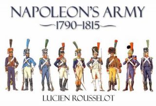 Napoleons Army 1790   1815 by Lucien Rousselot 2010, Hardcover