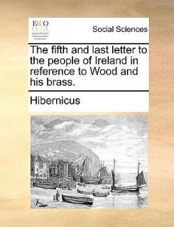   and Last Letter to the People of Ireland in Reference to Wood and