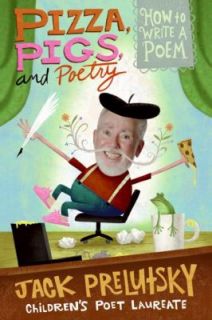 Pizza, Pigs, and Poetry How to Write a Poem by Jack Prelutsky 2008 
