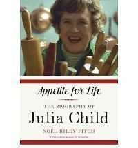 Appetite for Life The Biography of Julia Child by Noel Riley Fitch 