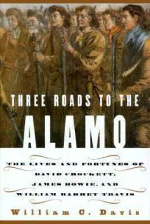 Three Roads to the Alamo The Saga of Davy Crockett, Jim Bowie, and 