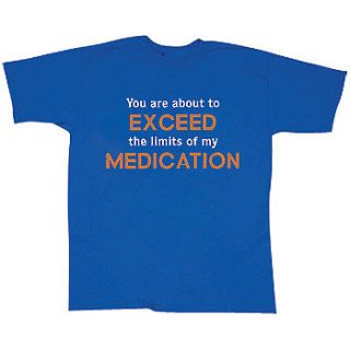 New You Are About to Exceed The Limits of My Medication T Shirt