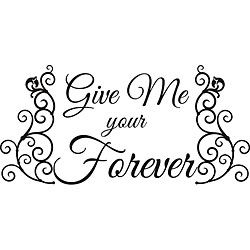Give Me Your Forever Vinyl Wall Art Quote (MediumSubject OtherMatte Black vinylImage dimensions 22 inches high x 46 inches wideThese beautiful vinyl letters have the look of perfectly painted words right on your wall. There isnt a background included; 
